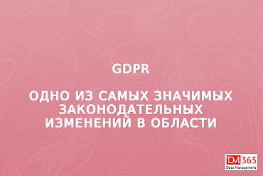 GDPR - одно из самых значимых законодательных изменений в области защиты персональных данных